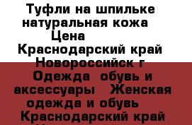 Туфли на шпильке  натуральная кожа  › Цена ­ 3 000 - Краснодарский край, Новороссийск г. Одежда, обувь и аксессуары » Женская одежда и обувь   . Краснодарский край,Новороссийск г.